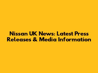 Nissan UK News: Latest Press Releases & Media Information