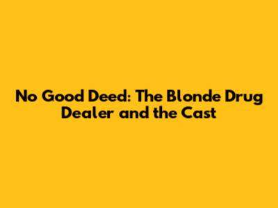 No Good Deed: The Blonde Drug Dealer and the Cast