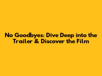 No Goodbyes: Dive Deep into the Trailer & Discover the Film