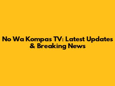 No Wa Kompas TV: Latest Updates & Breaking News