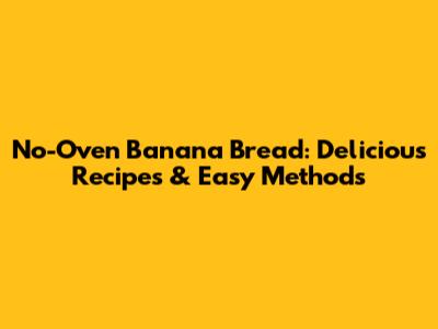 No-Oven Banana Bread: Delicious Recipes & Easy Methods