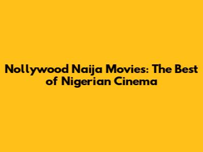 Nollywood Naija Movies: The Best of Nigerian Cinema