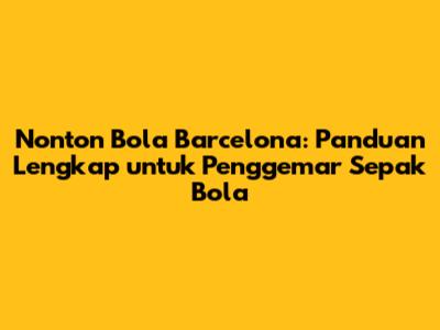 Nonton Bola Barcelona: Panduan Lengkap untuk Penggemar Sepak Bola