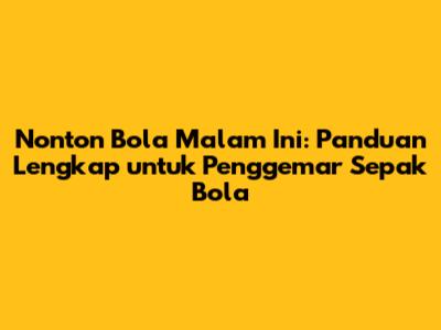Nonton Bola Malam Ini: Panduan Lengkap untuk Penggemar Sepak Bola