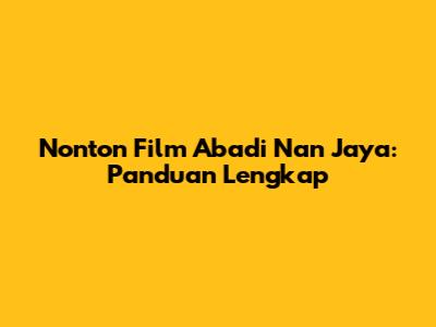 Nonton Film Abadi Nan Jaya: Panduan Lengkap