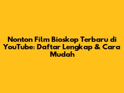 Nonton Film Bioskop Terbaru di YouTube: Daftar Lengkap & Cara Mudah