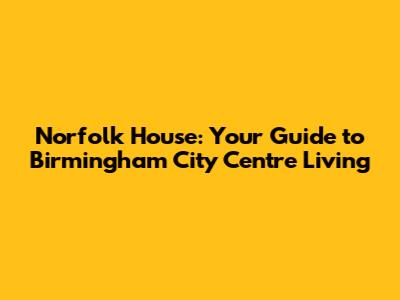 Norfolk House: Your Guide to Birmingham City Centre Living