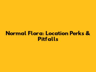 Normal Flora: Location Perks & Pitfalls
