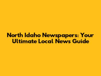 North Idaho Newspapers: Your Ultimate Local News Guide