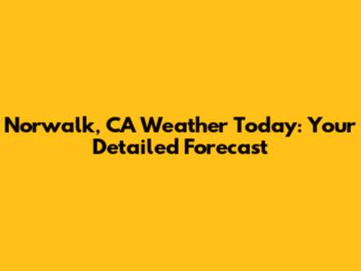 Norwalk, CA Weather Today: Your Detailed Forecast