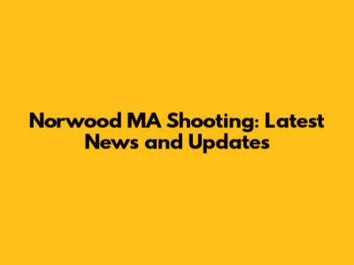 Norwood MA Shooting: Latest News and Updates