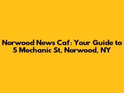Norwood News Caf: Your Guide to 5 Mechanic St, Norwood, NY