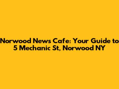Norwood News Cafe: Your Guide to 5 Mechanic St, Norwood NY