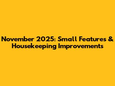 November 2025: Small Features & Housekeeping Improvements