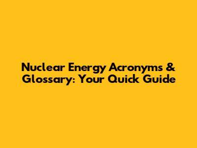 Nuclear Energy Acronyms & Glossary: Your Quick Guide