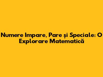 Numere Impare, Pare și Speciale: O Explorare Matematică