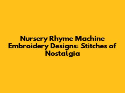 Nursery Rhyme Machine Embroidery Designs: Stitches of Nostalgia