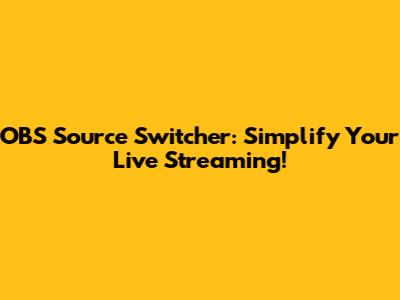 OBS Source Switcher: Simplify Your Live Streaming!