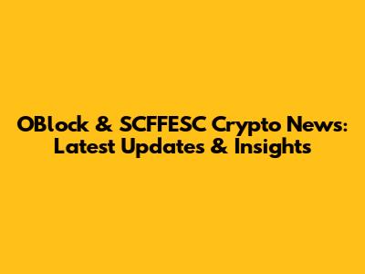 OBlock & SCFFESC Crypto News: Latest Updates & Insights