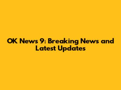 OK News 9: Breaking News and Latest Updates