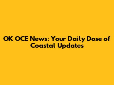 OK OCE News: Your Daily Dose of Coastal Updates