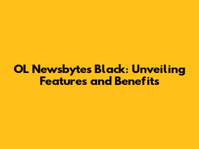 OL Newsbytes Black: Unveiling Features and Benefits