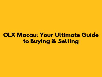 OLX Macau: Your Ultimate Guide to Buying & Selling