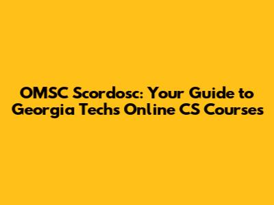 OMSC Scordosc: Your Guide to Georgia Tech's Online CS Courses