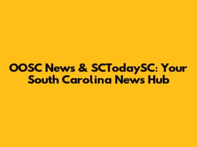 OOSC News & SCTodaySC: Your South Carolina News Hub