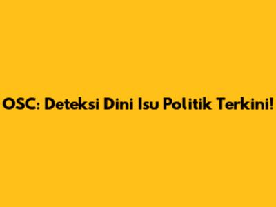 OSC: Deteksi Dini Isu Politik Terkini!