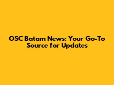 OSC Batam News: Your Go-To Source for Updates