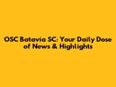 OSC Batavia SC: Your Daily Dose of News & Highlights