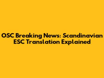 OSC Breaking News: Scandinavian ESC Translation Explained