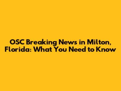 OSC Breaking News in Milton, Florida: What You Need to Know