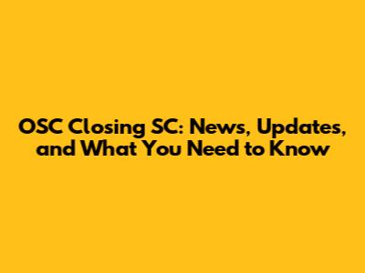 OSC Closing SC: News, Updates, and What You Need to Know