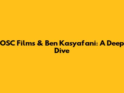 OSC Films & Ben Kasyafani: A Deep Dive