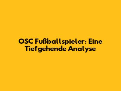 OSC Fußballspieler: Eine Tiefgehende Analyse