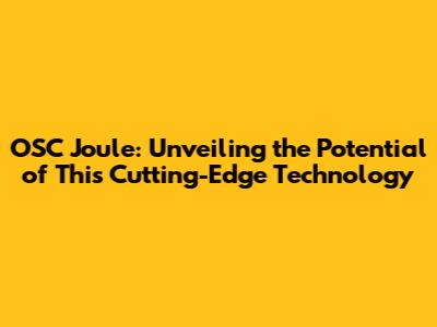 OSC Joule: Unveiling the Potential of This Cutting-Edge Technology