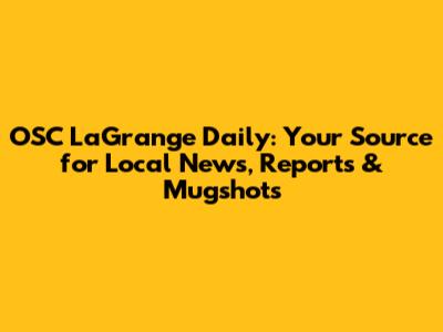 OSC LaGrange Daily: Your Source for Local News, Reports & Mugshots