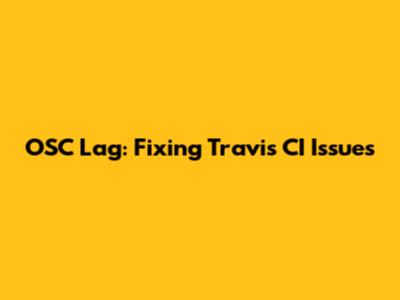 OSC Lag: Fixing Travis CI Issues