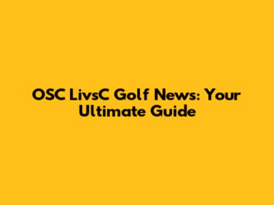 OSC LivsC Golf News: Your Ultimate Guide