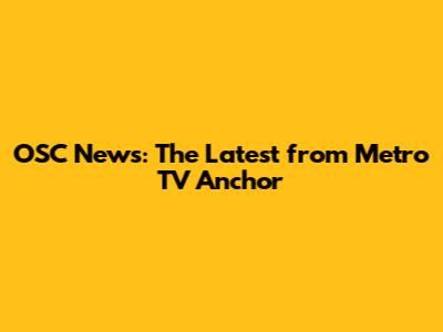 OSC News: The Latest from Metro TV Anchor