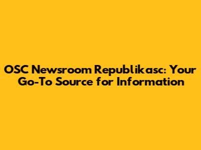 OSC Newsroom Republikasc: Your Go-To Source for Information