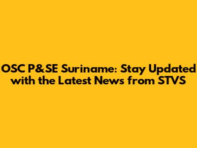 OSC P&SE Suriname: Stay Updated with the Latest News from STVS