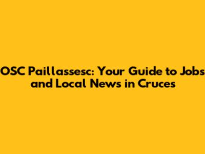 OSC Paillassesc: Your Guide to Jobs and Local News in Cruces