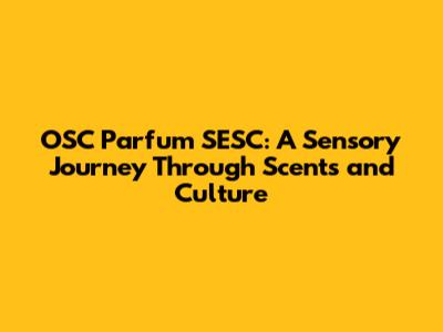 OSC Parfum SESC: A Sensory Journey Through Scents and Culture