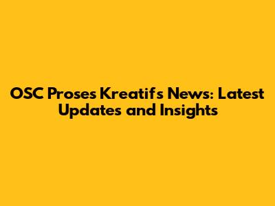 OSC Proses Kreatif's News: Latest Updates and Insights