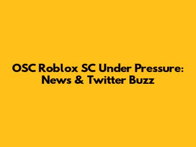 OSC Roblox SC Under Pressure: News & Twitter Buzz