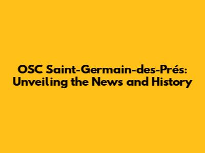 OSC Saint-Germain-des-Prés: Unveiling the News and History