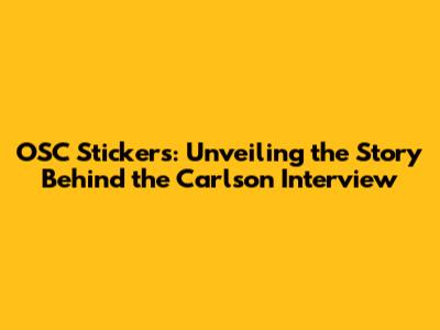 OSC Stickers: Unveiling the Story Behind the Carlson Interview